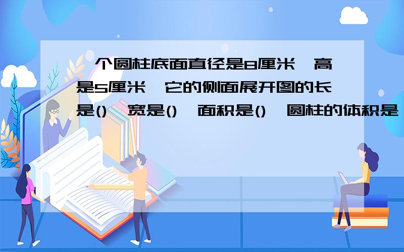 一个圆柱底面直径是8厘米,高是5厘米,它的侧面展开图的长是(),宽是(),面积是(),圆柱的体积是（）.用一张边长是9.42分米的正方形铁皮卷成一个最大的圆柱形通风管（不计接头）,通风管的横截