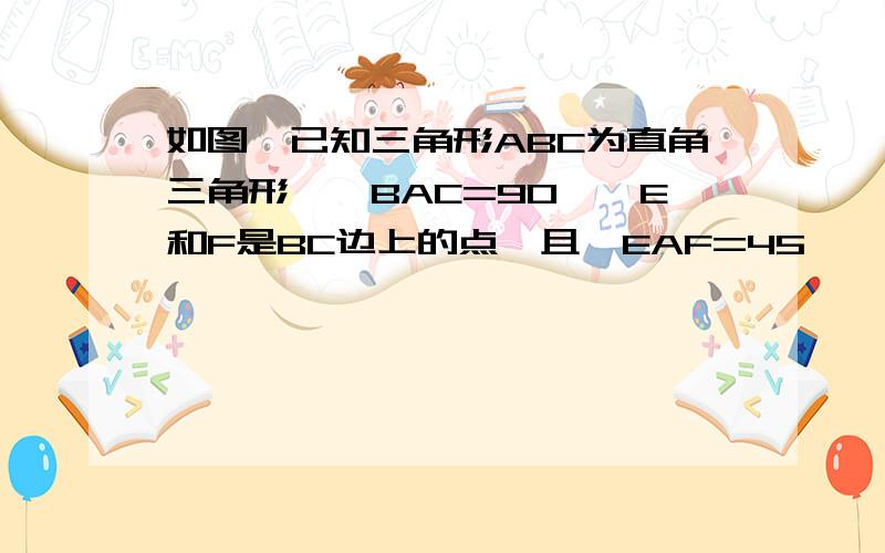 如图,已知三角形ABC为直角三角形,∠BAC=90°,E和F是BC边上的点,且∠EAF=45°,求证：BE²+CF²=EF²T-T求思路,不过有过程就最好了,急用啊...