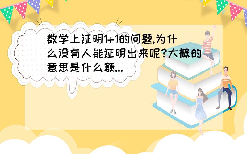 数学上证明1+1的问题,为什么没有人能证明出来呢?大概的意思是什么额...