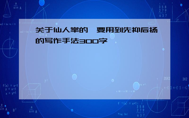 关于仙人掌的,要用到先抑后扬的写作手法300字