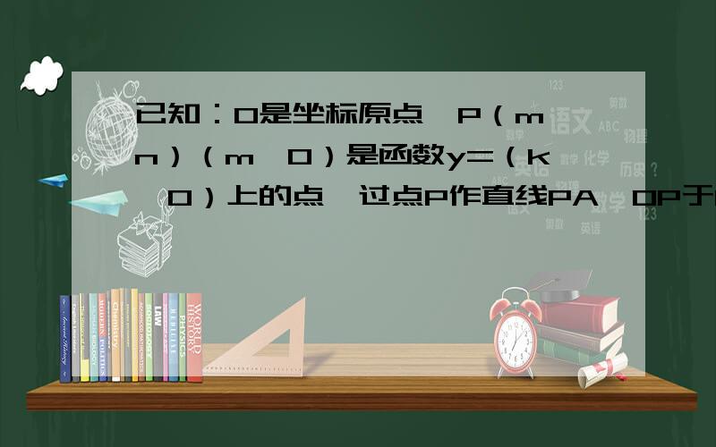 已知：O是坐标原点,P（m,n）（m＞0）是函数y=（k＞0）上的点,过点P作直线PA⊥OP于P,直线PA与x轴的正半轴交于点A（a,0）（a＞m）．设△OPA的面积为s,且s=1+n²/4．设n是小于20的整数,且k≠1+n²