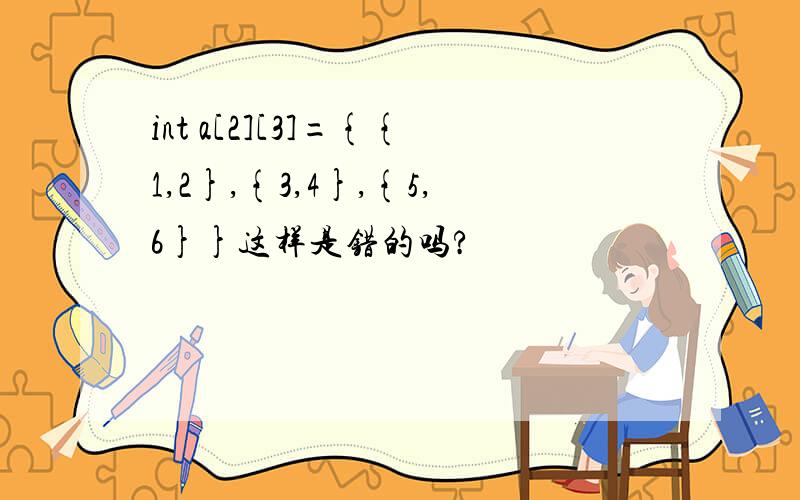 int a[2][3]={{1,2},{3,4},{5,6}}这样是错的吗?