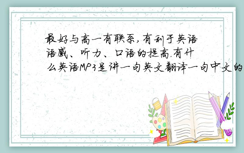 最好与高一有联系,有利于英语语感、听力、口语的提高.有什么英语MP3是讲一句英文翻译一句中文的?可以是讲故事、讲生活.