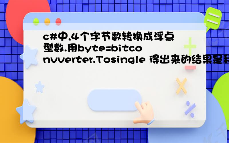 c#中,4个字节数转换成浮点型数.用byte=bitconvverter.Tosingle 得出来的结果是科学计数数!得到的两个结果怎么会是这个?高度角：6.080922E-39 方位角：-24.33997结果应该是正常的小数,例：42.24..