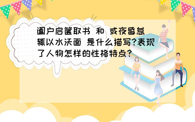 阖户启箧取书 和 或夜昏怠 辄以水沃面 是什么描写?表现了人物怎样的性格特点?