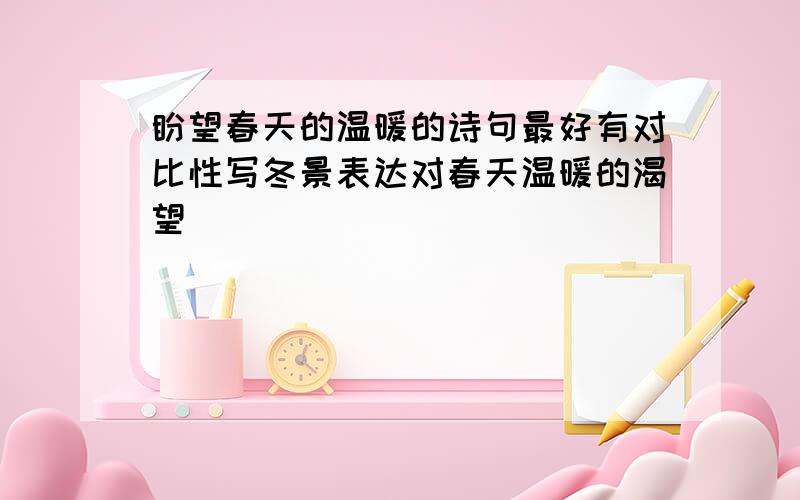 盼望春天的温暖的诗句最好有对比性写冬景表达对春天温暖的渴望