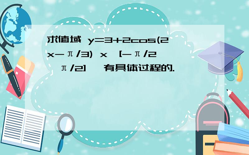 求值域 y=3+2cos(2x-π/3) x∈[-π/2,π/2] 【有具体过程的.