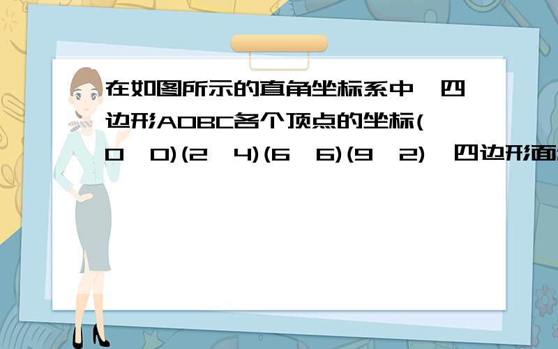 在如图所示的直角坐标系中,四边形AOBC各个顶点的坐标(0,0)(2,4)(6,6)(9,2),四边形面积为多少好兄弟们帮帮忙 需要过程