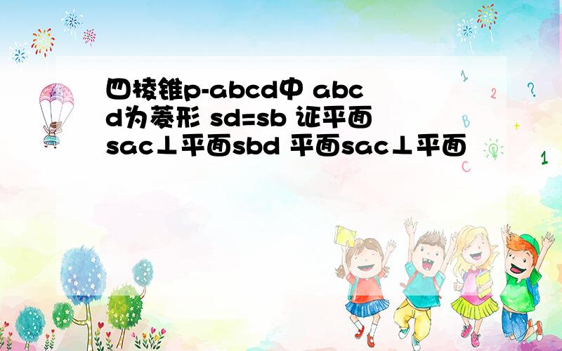 四棱锥p-abcd中 abcd为菱形 sd=sb 证平面sac⊥平面sbd 平面sac⊥平面