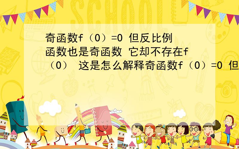 奇函数f（0）=0 但反比例函数也是奇函数 它却不存在f（0） 这是怎么解释奇函数f（0）=0 但反比例函数也是奇函数 它却不存在f（0）这是怎么解释