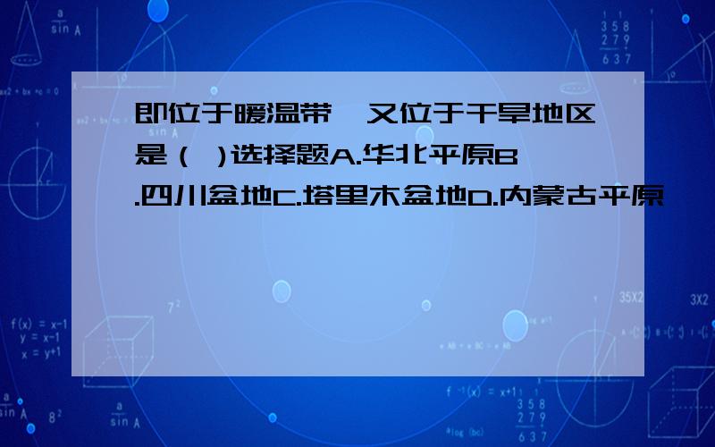 即位于暖温带、又位于干旱地区是（ )选择题A.华北平原B.四川盆地C.塔里木盆地D.内蒙古平原