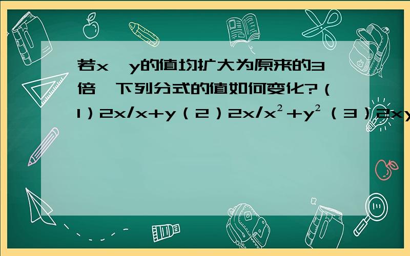 若x,y的值均扩大为原来的3倍,下列分式的值如何变化?（1）2x/x+y（2）2x/x²+y²（3）2xy/x+y