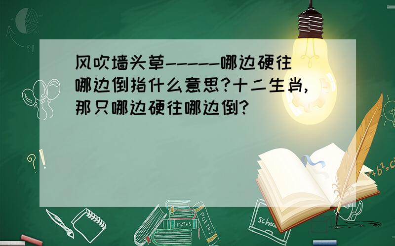 风吹墙头草-----哪边硬往哪边倒指什么意思?十二生肖,那只哪边硬往哪边倒?