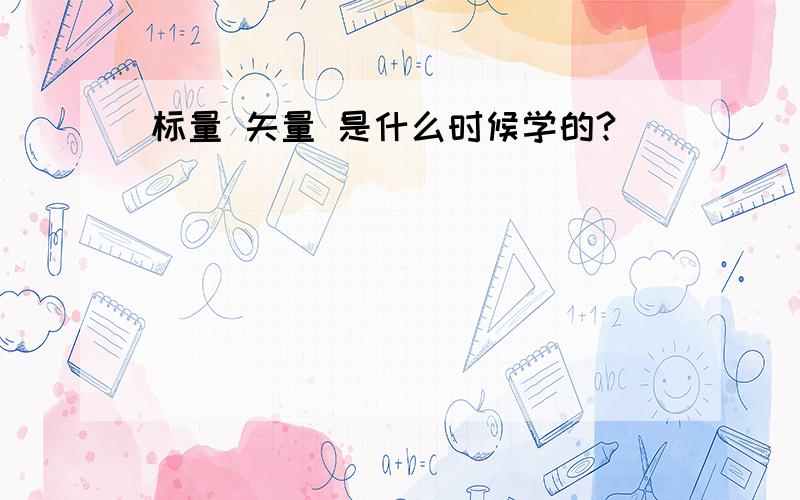 标量 矢量 是什么时候学的?