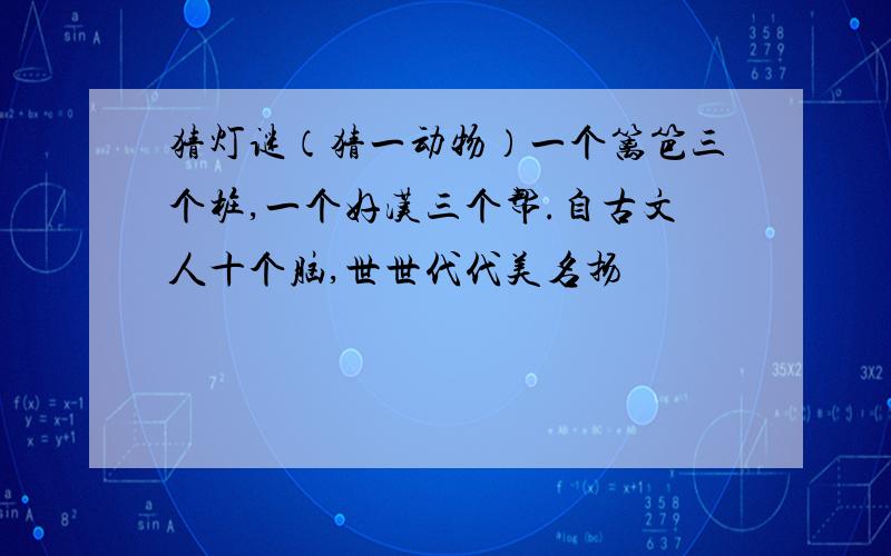 猜灯谜（猜一动物）一个篱笆三个桩,一个好汉三个帮.自古文人十个脑,世世代代美名扬