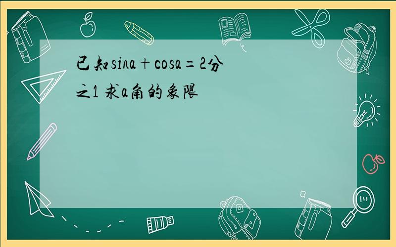 已知sina+cosa=2分之1 求a角的象限