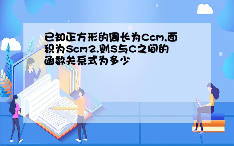 已知正方形的周长为Ccm,面积为Scm2.则S与C之间的函数关系式为多少