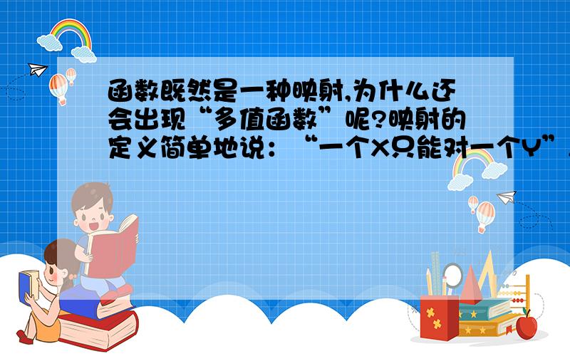 函数既然是一种映射,为什么还会出现“多值函数”呢?映射的定义简单地说：“一个X只能对一个Y”,怎么还会存在“多值函数”?多值函数不是函数?