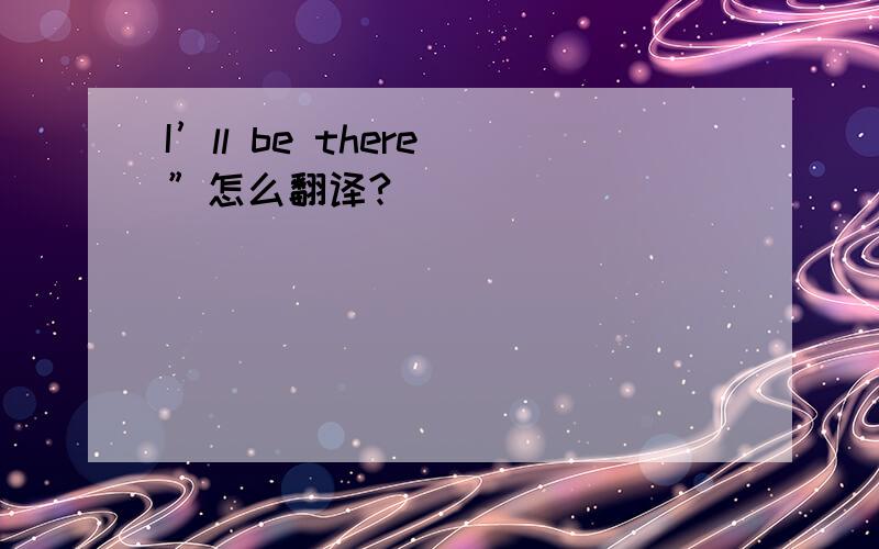 I’ll be there ”怎么翻译?