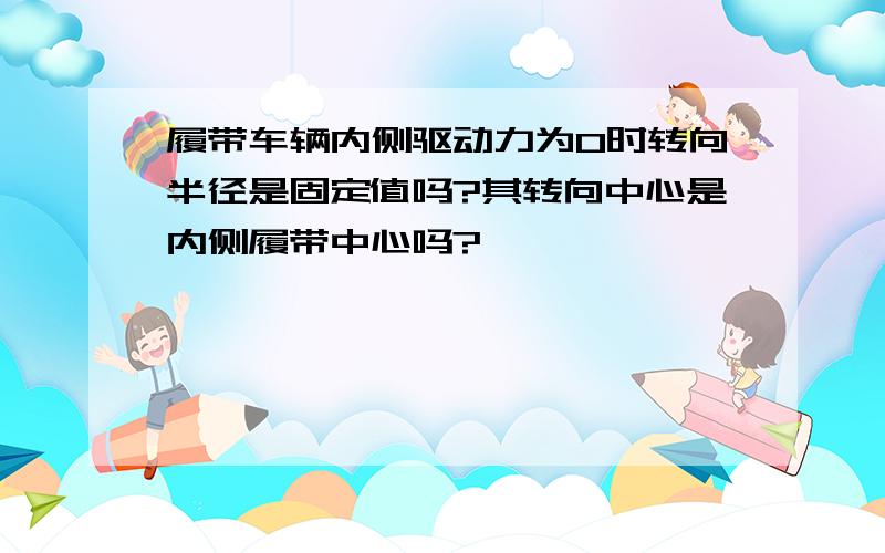 履带车辆内侧驱动力为0时转向半径是固定值吗?其转向中心是内侧履带中心吗?