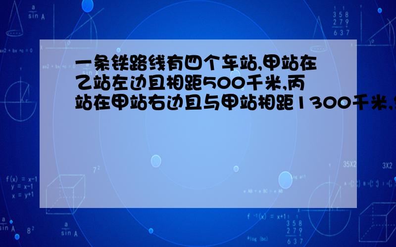 一条铁路线有四个车站,甲站在乙站左边且相距500千米,丙站在甲站右边且与甲站相距1300千米,终点站丁站与乙站相距1200千米,选择适当的数轴,在数轴上表示各站位置.