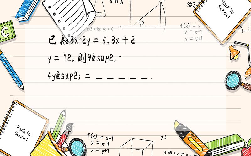 已知3x-2y=5,3x+2y=12,则9²-4y²=_____.