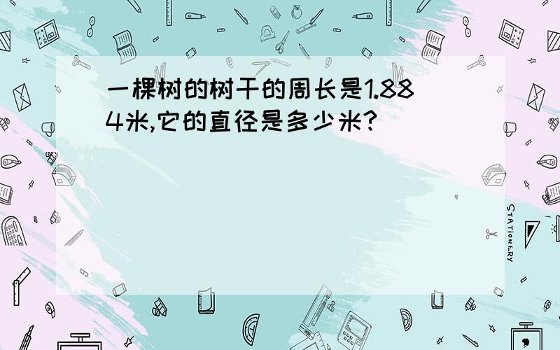 一棵树的树干的周长是1.884米,它的直径是多少米?