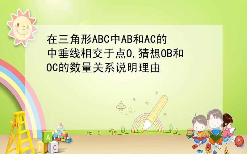 在三角形ABC中AB和AC的中垂线相交于点O,猜想OB和OC的数量关系说明理由