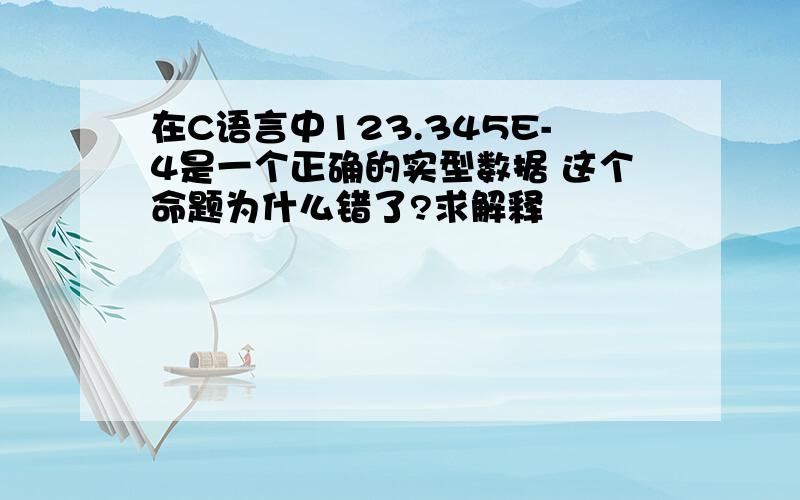 在C语言中123.345E-4是一个正确的实型数据 这个命题为什么错了?求解释