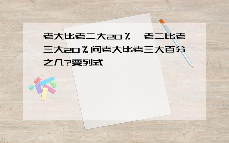 老大比老二大20％,老二比老三大20％问老大比老三大百分之几?要列式