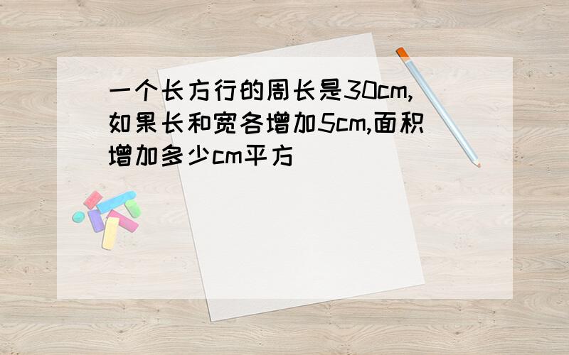 一个长方行的周长是30cm,如果长和宽各增加5cm,面积增加多少cm平方