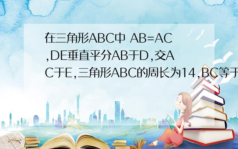 在三角形ABC中 AB=AC,DE垂直平分AB于D,交AC于E,三角形ABC的周长为14,BC等于6,则三角形BCE的周长是多