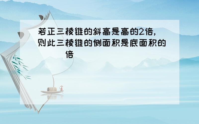 若正三棱锥的斜高是高的2倍,则此三棱锥的侧面积是底面积的___倍