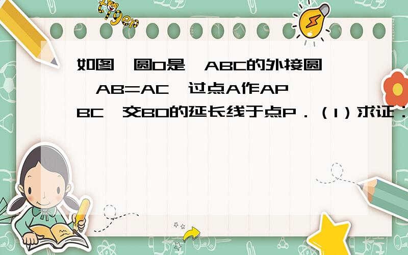 如图,圆O是△ABC的外接圆,AB=AC,过点A作AP∥BC,交BO的延长线于点P．（1）求证：AP是圆O的切线；（2）若圆O的半径R=5,BC=8,求线段AP的长．