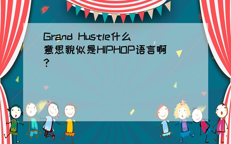 Grand Hustle什么意思貌似是HIPHOP语言啊?