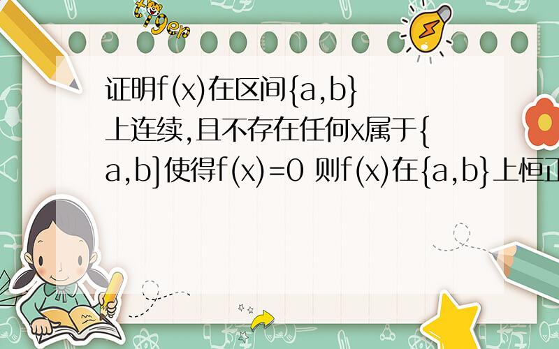 证明f(x)在区间{a,b}上连续,且不存在任何x属于{a,b]使得f(x)=0 则f(x)在{a,b}上恒正或恒负这道题怎么写 我知道使用零点定理 是伐 用反证法?