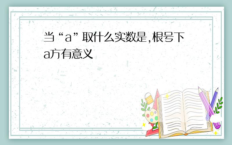 当“a”取什么实数是,根号下a方有意义