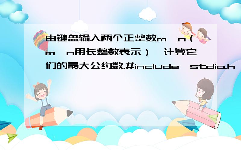 由键盘输入两个正整数m、n（m、n用长整数表示）,计算它们的最大公约数.#include