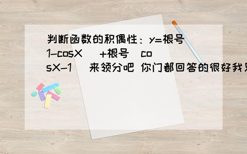 判断函数的积偶性：y=根号(1-cosX) +根号(cosX-1) 来领分吧 你门都回答的很好我只能采一个啊