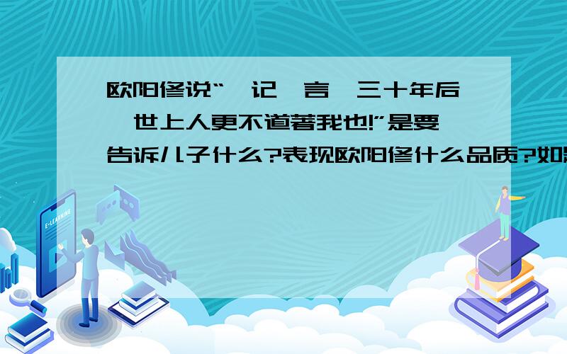 欧阳修说“汝记吾言,三十年后,世上人更不道著我也!”是要告诉儿子什么?表现欧阳修什么品质?如题