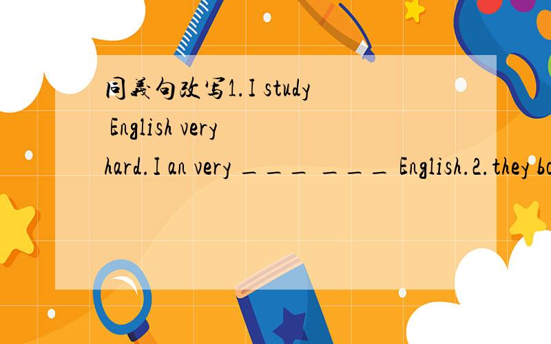 同义句改写1.I study English very hard.I an very ___ ___ English.2.they both study very hard.___ of ___study very hard.合并为一句Tom is 15.Jack is 17.Tom isn't ___old ____Jack.根据汉语意思完成句子1.英语变得越来越有用Englis