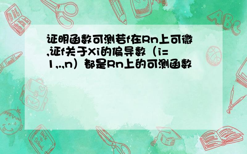 证明函数可测若f在Rn上可微,证f关于Xi的偏导数（i=1,.,n）都是Rn上的可测函数