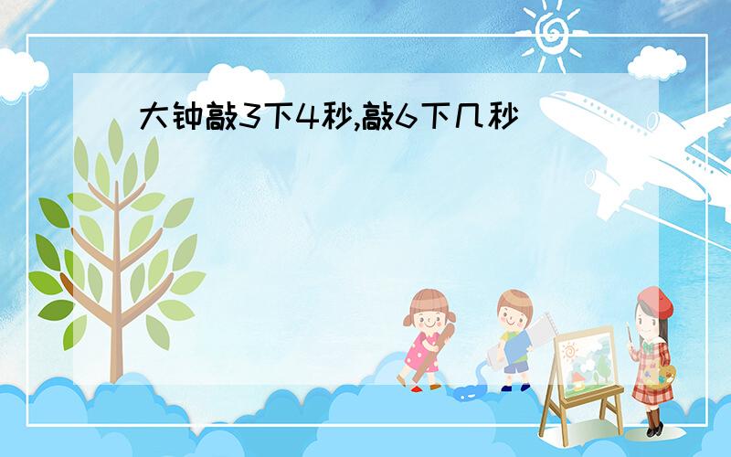 大钟敲3下4秒,敲6下几秒