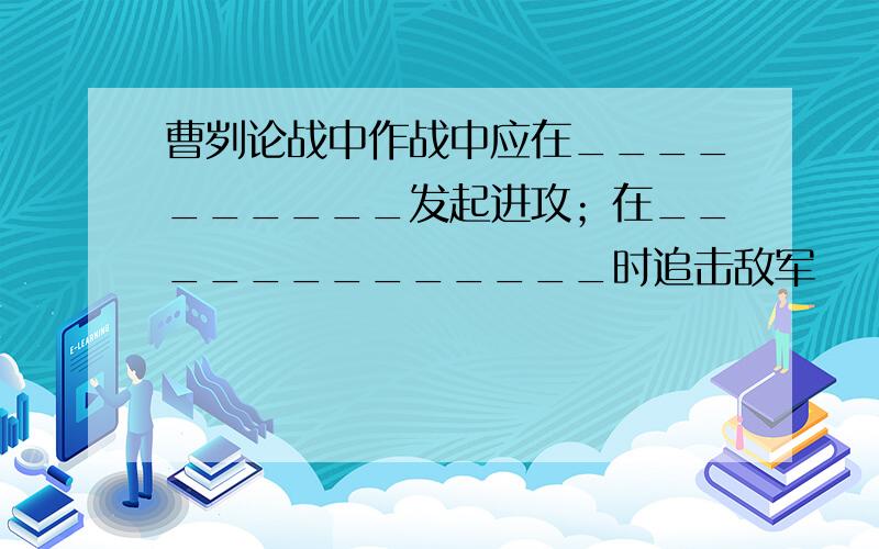 曹刿论战中作战中应在__________发起进攻；在_____________时追击敌军