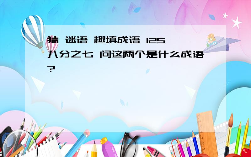 猜 迷语 趣填成语 125 八分之七 问这两个是什么成语?