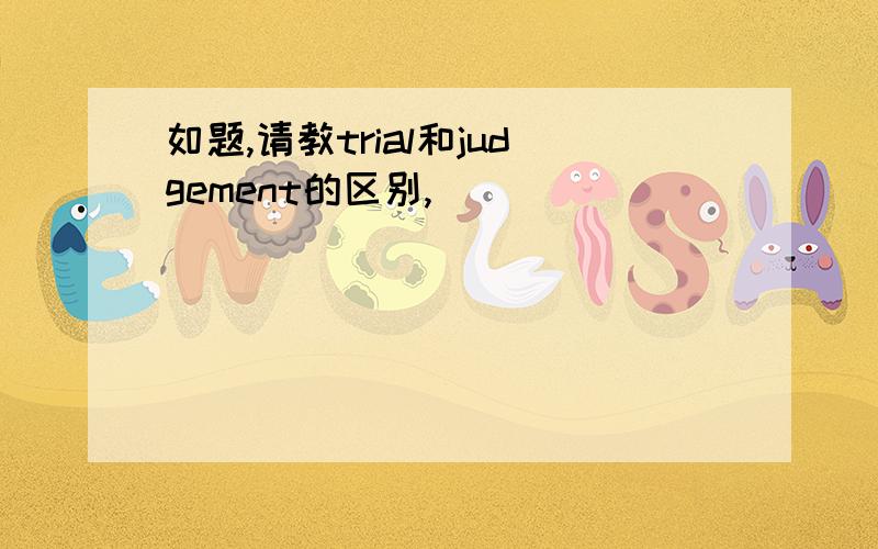 如题,请教trial和judgement的区别,