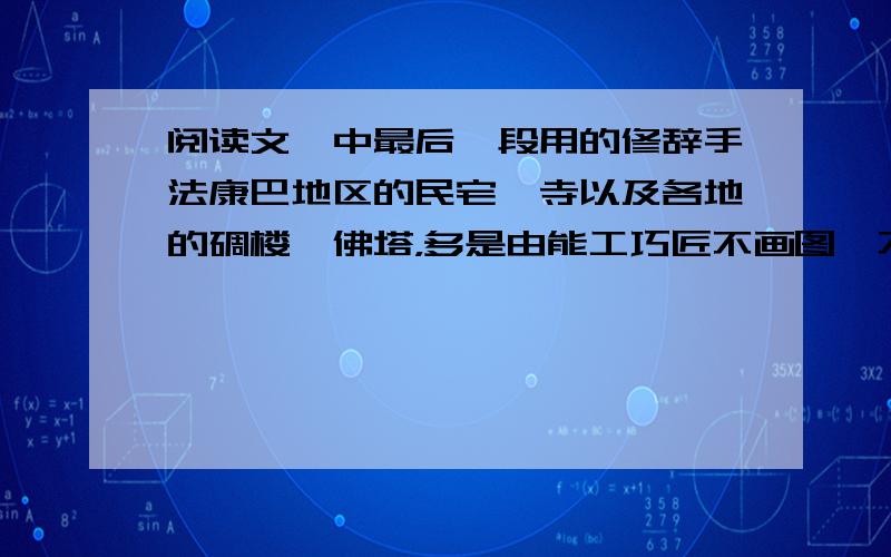 阅读文,中最后一段用的修辞手法康巴地区的民宅、寺以及各地的碉楼、佛塔，多是由能工巧匠不画图、不吊线直接施工建成的。几百年来任凭风吹雨打地震而经久不塌，实在是一个奇迹！我