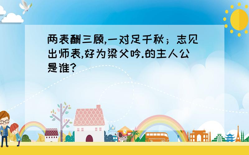 两表酬三顾,一对足千秋；志见出师表,好为梁父吟.的主人公是谁?