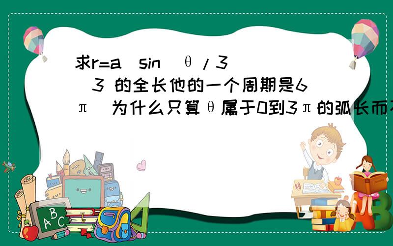 求r=a(sin(θ/3))^3 的全长他的一个周期是6π  为什么只算θ属于0到3π的弧长而不算到6π