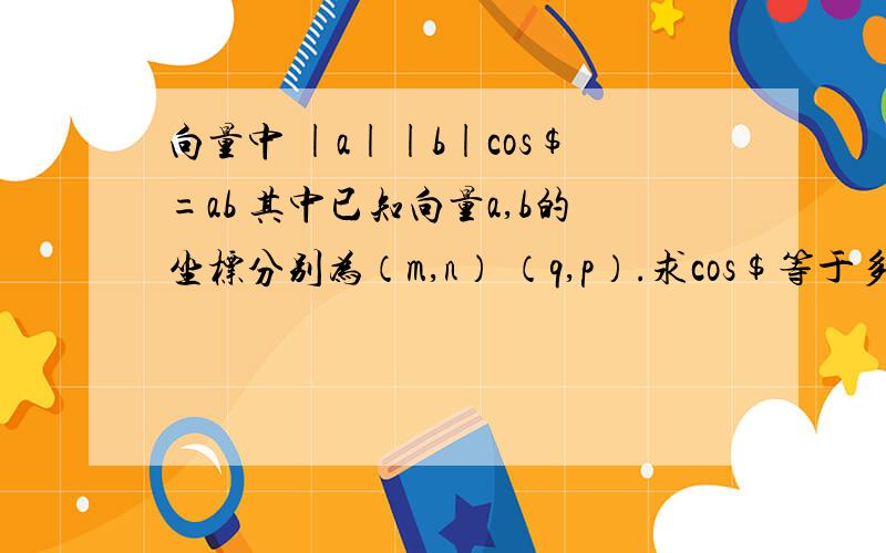 向量中 |a||b|cos$=ab 其中已知向量a,b的坐标分别为（m,n） （q,p）.求cos$等于多少.